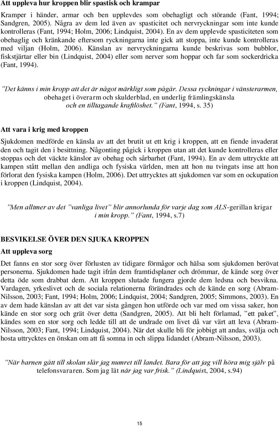 En av dem upplevde spasticiteten som obehaglig och kränkande eftersom ryckningarna inte gick att stoppa, inte kunde kontrolleras med viljan (Holm, 2006).