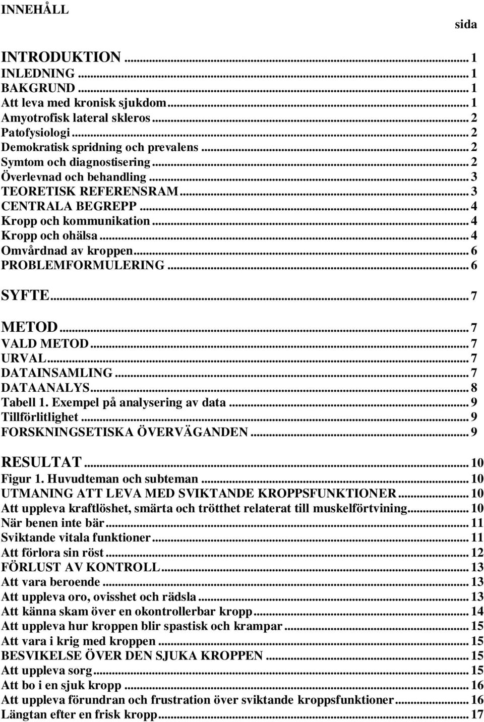 .. 6 PROBLEMFORMULERING... 6 SYFTE... 7 METOD... 7 VALD METOD... 7 URVAL... 7 DATAINSAMLING... 7 DATAANALYS... 8 Tabell 1. Exempel på analysering av data... 9 Tillförlitlighet.
