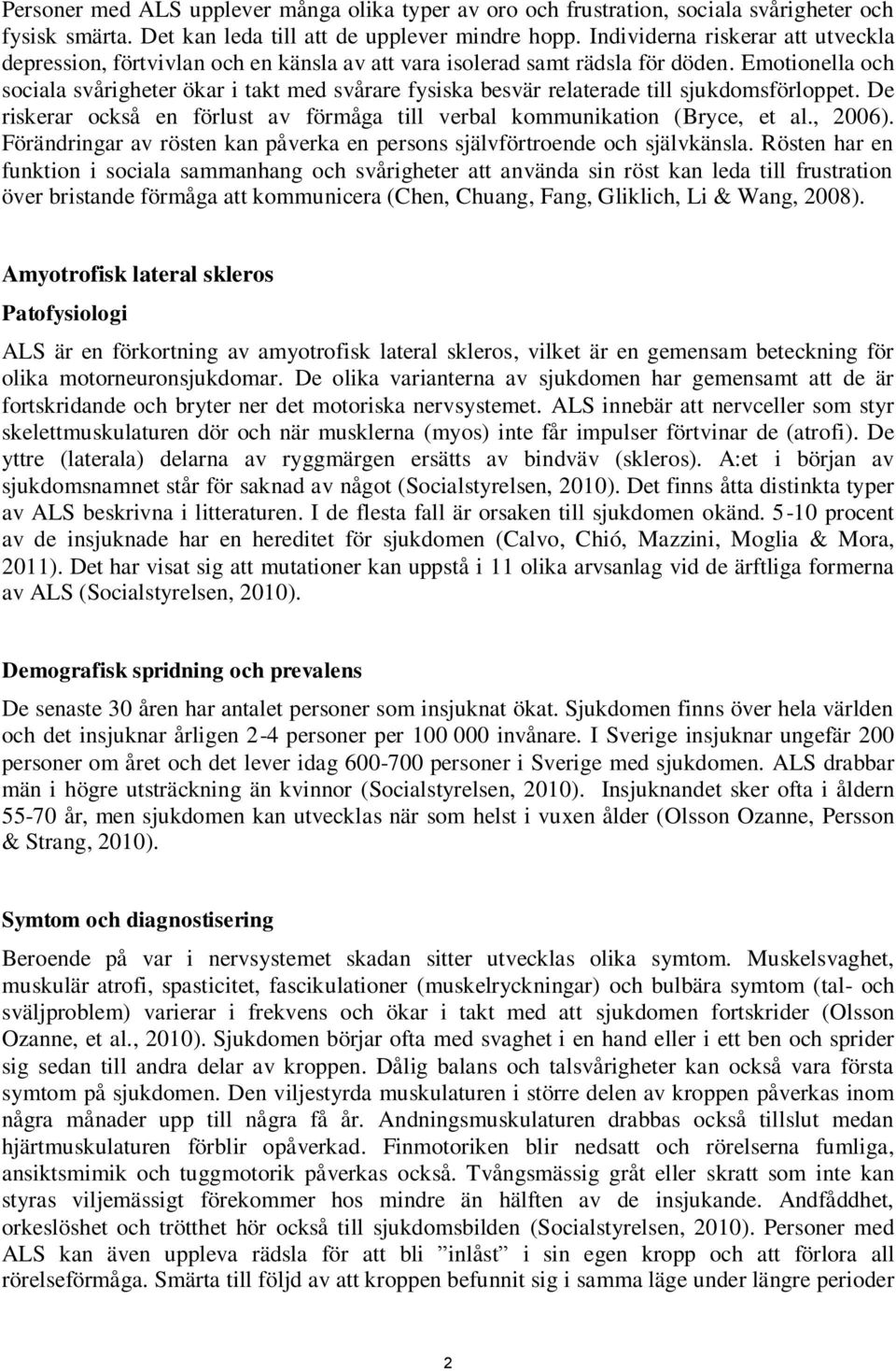 Emotionella och sociala svårigheter ökar i takt med svårare fysiska besvär relaterade till sjukdomsförloppet. De riskerar också en förlust av förmåga till verbal kommunikation (Bryce, et al., 2006).
