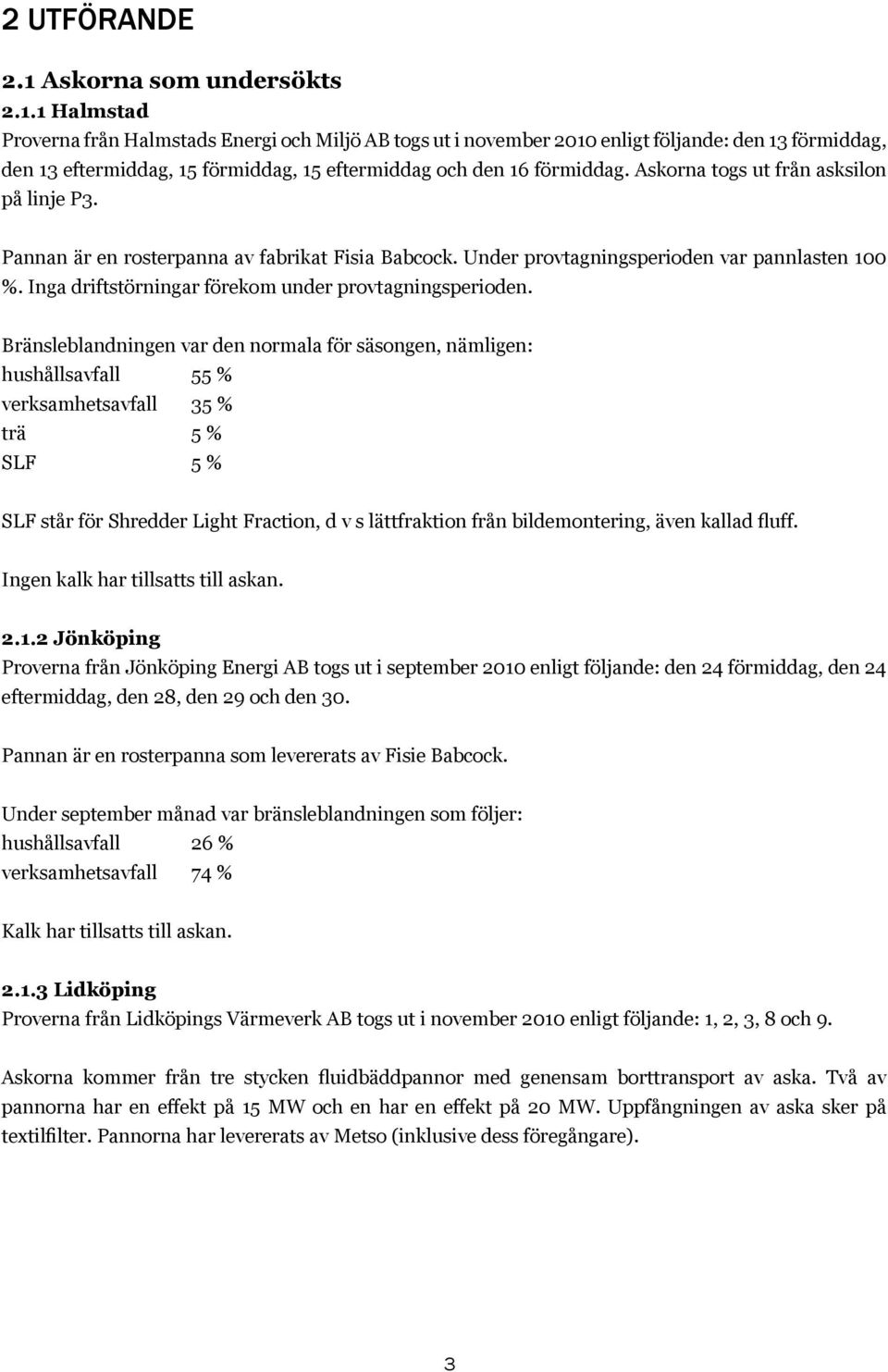 Bränsleblandningen var den normala för säsongen, nämligen: hushållsavfall 55 % verksamhetsavfall 35 % trä 5 % SLF 5 % SLF står för Shredder Light Fraction, d v s lättfraktion från bildemontering,