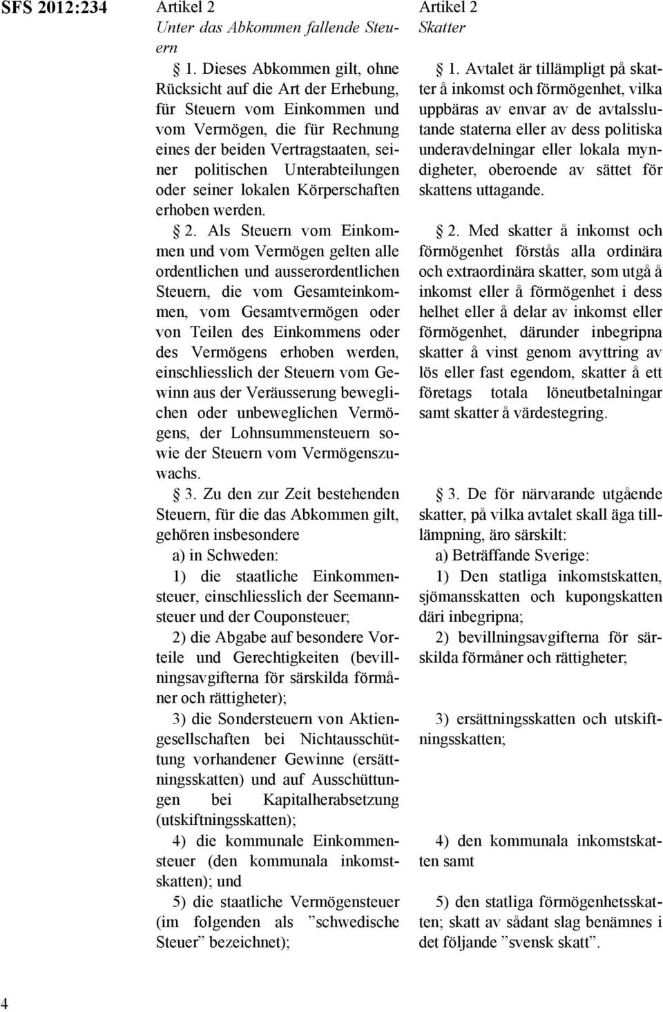 Avtalet är tillämpligt på skatter å inkomst och förmögenhet, vilka uppbäras av envar av de avtalsslutande staterna eller av dess politiska underavdelningar eller lokala myn- politischen