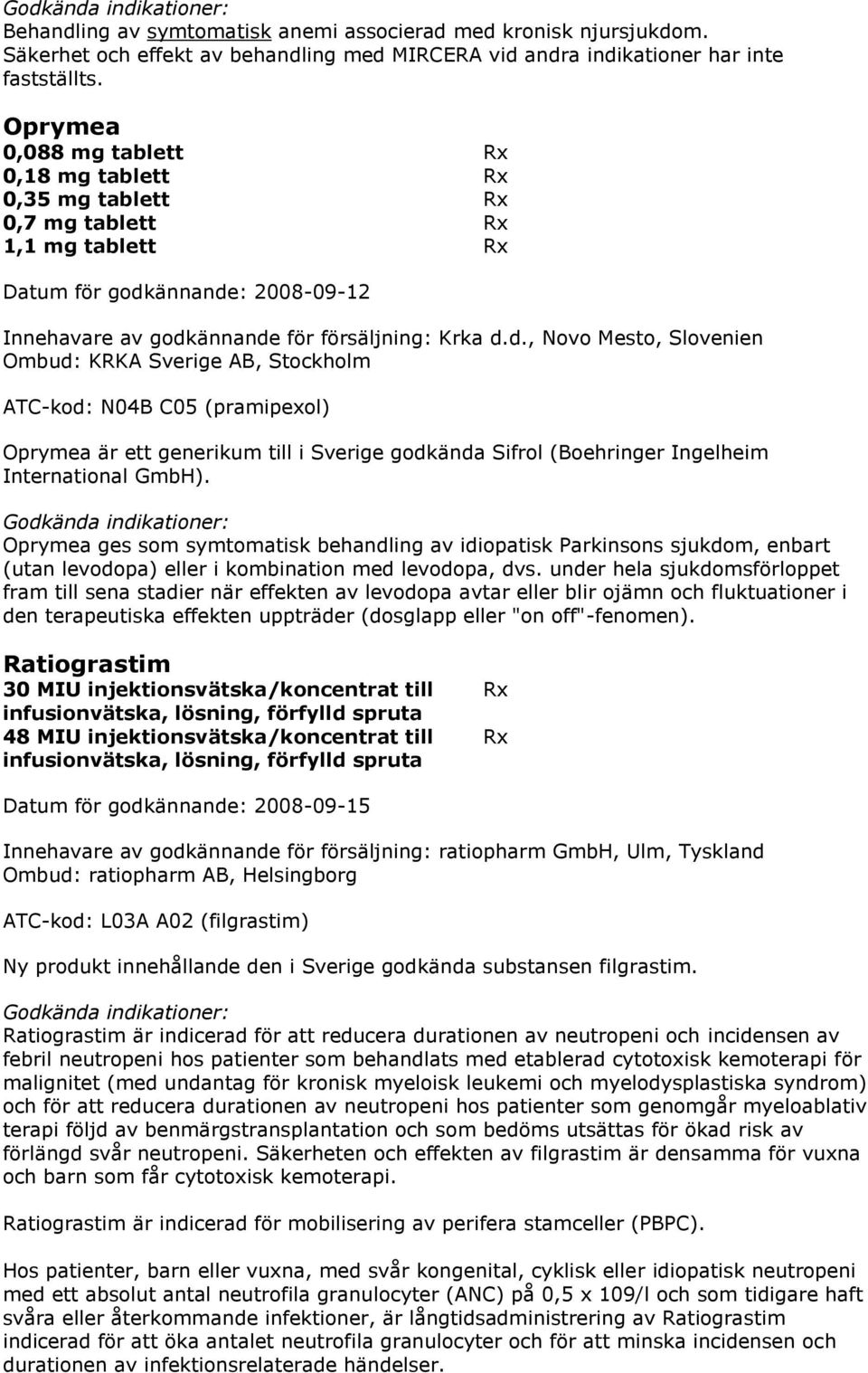 ännande: 2008-09-12 Innehavare av godkännande för försäljning: Krka d.d., Novo Mesto, Slovenien Ombud: KRKA Sverige AB, Stockholm ATC-kod: N04B C05 (pramipexol) Oprymea är ett generikum till i Sverige godkända Sifrol (Boehringer Ingelheim International GmbH).