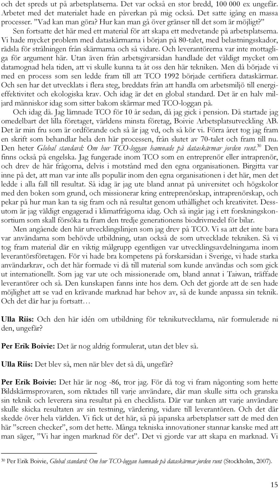 Vi hade mycket problem med dataskärmarna i början på 80-talet, med belastningsskador, rädsla för strålningen från skärmarna och så vidare. Och leverantörerna var inte mottagliga för argument här.