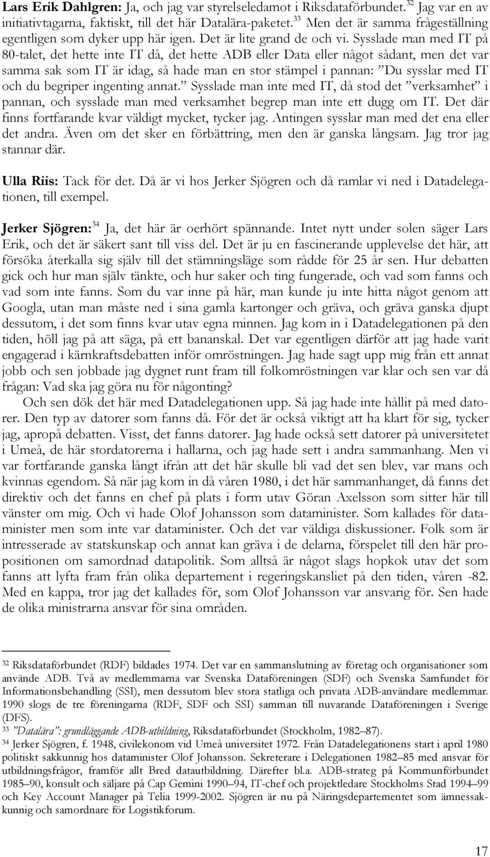 Sysslade man med IT på 80-talet, det hette inte IT då, det hette ADB eller Data eller något sådant, men det var samma sak som IT är idag, så hade man en stor stämpel i pannan: Du sysslar med IT och