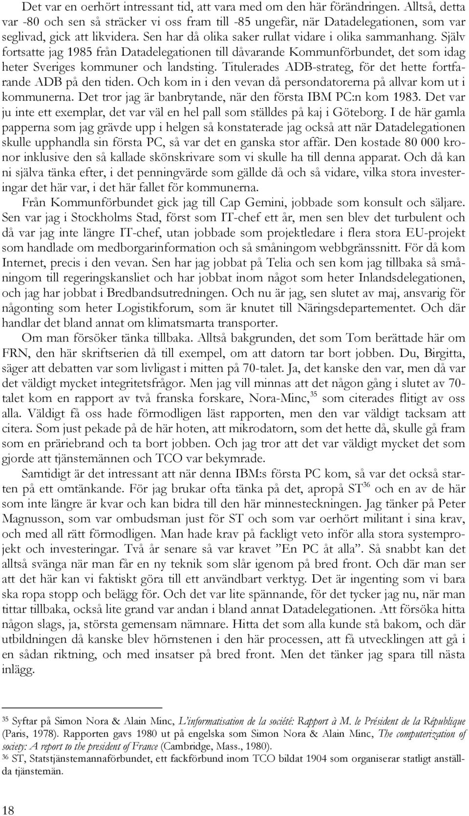 Själv fortsatte jag 1985 från Datadelegationen till dåvarande Kommunförbundet, det som idag heter Sveriges kommuner och landsting. Titulerades ADB-strateg, för det hette fortfarande ADB på den tiden.