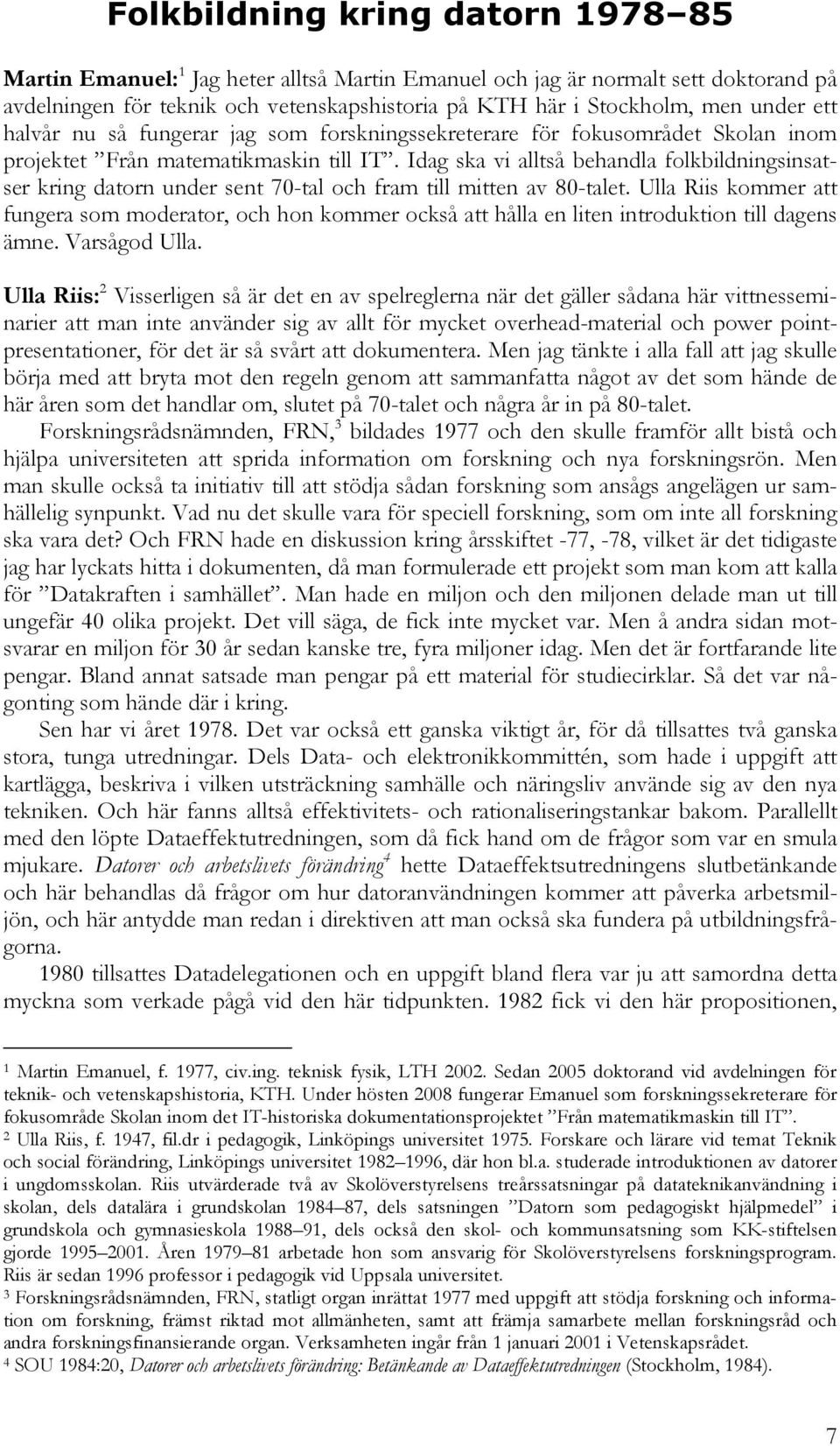 Idag ska vi alltså behandla folkbildningsinsatser kring datorn under sent 70-tal och fram till mitten av 80-talet.