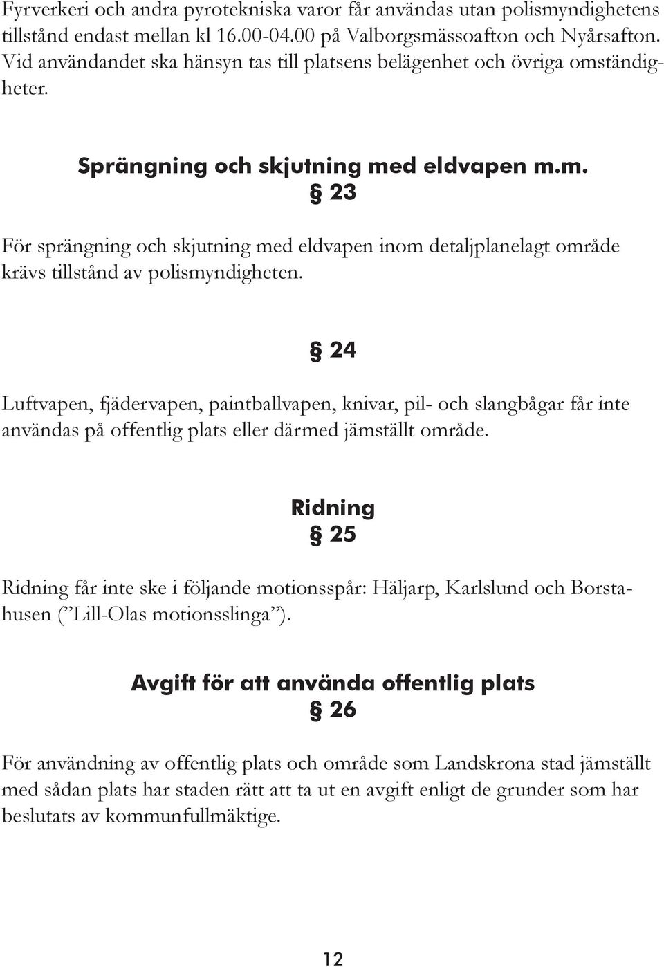 24 Luftvapen, fjädervapen, paintballvapen, knivar, pil- och slangbågar får inte användas på offentlig plats eller därmed jämställt område.