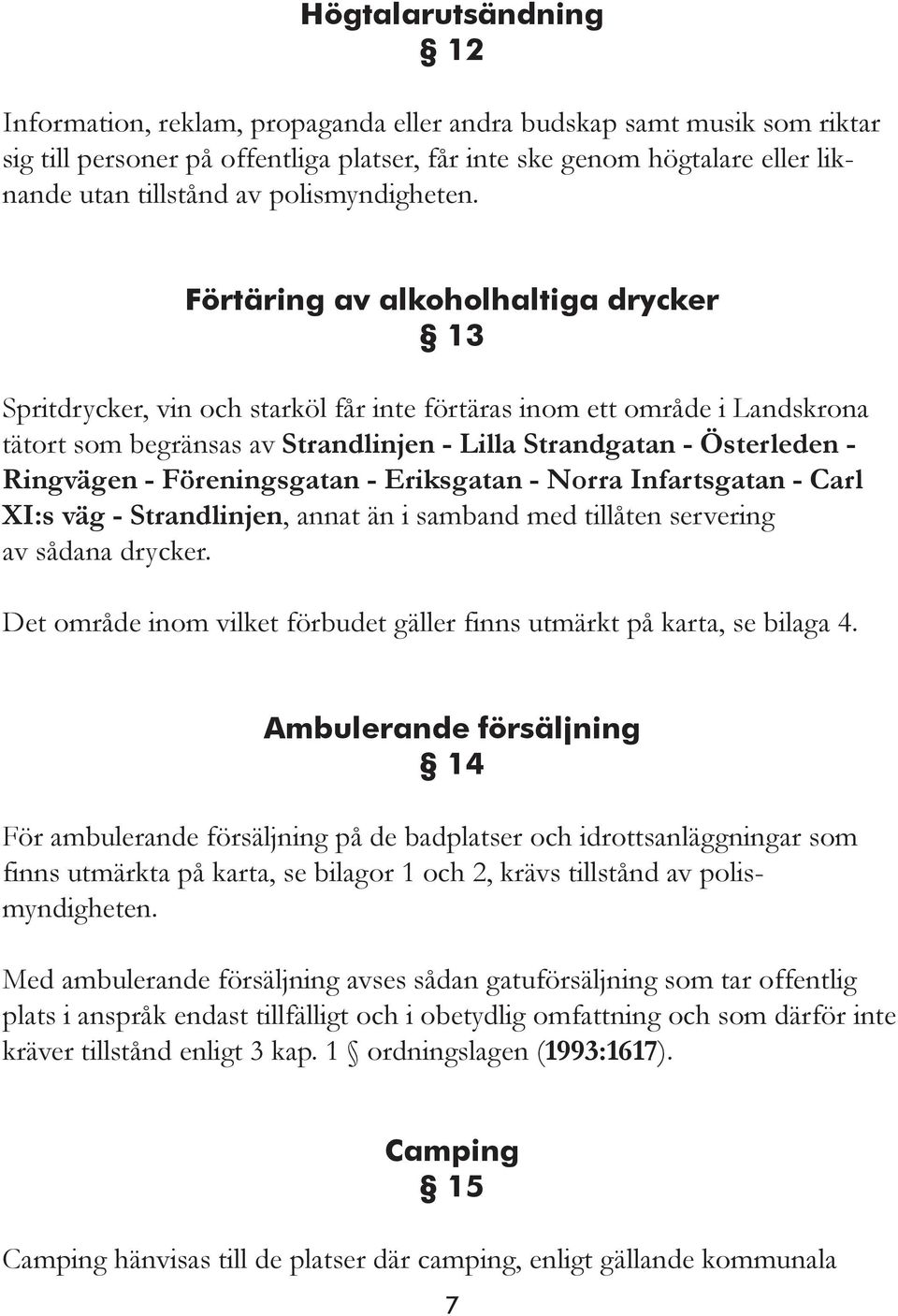 Förtäring av alkoholhaltiga drycker 13 Spritdrycker, vin och starköl får inte förtäras inom ett område i Landskrona tätort som begränsas av Strandlinjen - Lilla Strandgatan - Österleden - Ringvägen -