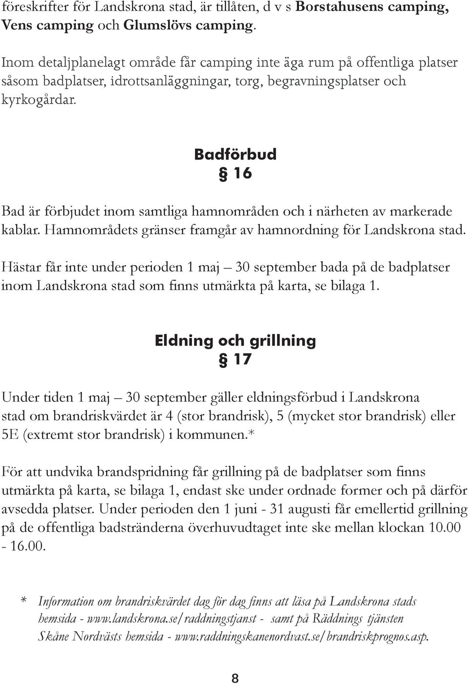 Badförbud 16 Bad är förbjudet inom samtliga hamnområden och i närheten av markerade kablar. Hamnområdets gränser framgår av hamnordning för Landskrona stad.