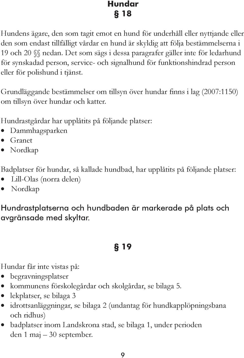 Grundläggande bestämmelser om tillsyn över hundar finns i lag (2007:1150) om tillsyn över hundar och katter.