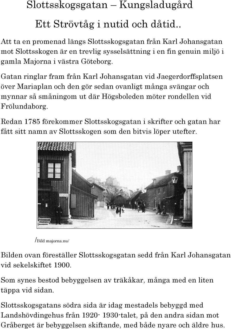 Gatan ringlar fram från Karl Johansgatan vid Jaegerdorffsplatsen över Mariaplan och den gör sedan ovanligt många svängar och mynnar så småningom ut där Högsboleden möter rondellen vid Frölundaborg.