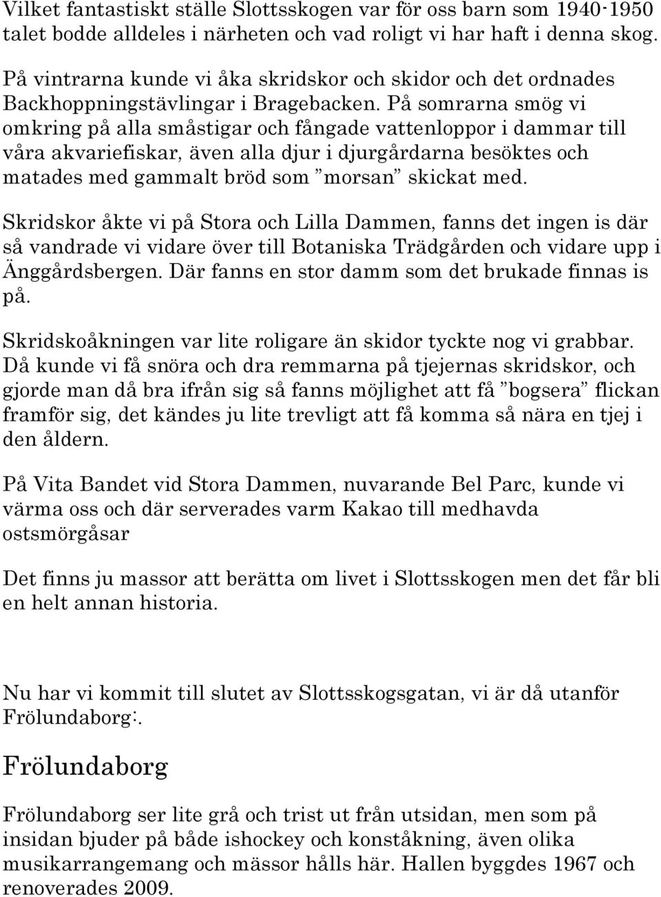 På somrarna smög vi omkring på alla småstigar och fångade vattenloppor i dammar till våra akvariefiskar, även alla djur i djurgårdarna besöktes och matades med gammalt bröd som morsan skickat med.