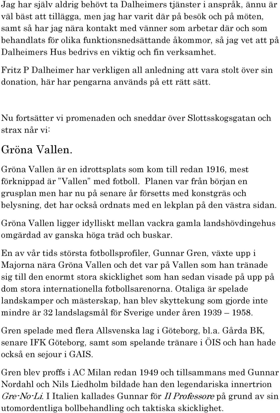 Fritz P Dalheimer har verkligen all anledning att vara stolt över sin donation, här har pengarna används på ett rätt sätt.