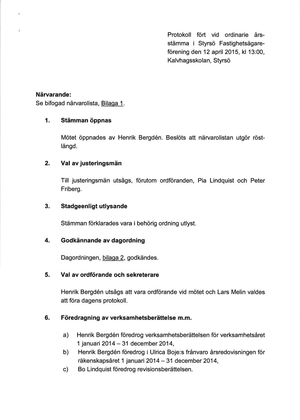 Stadgeenligt utlysande Stämman förklarades vara i behörig ordning utlyst. 4. Godkännande av dagordning Dagordningen, bilaqa 2, godkändes 5.