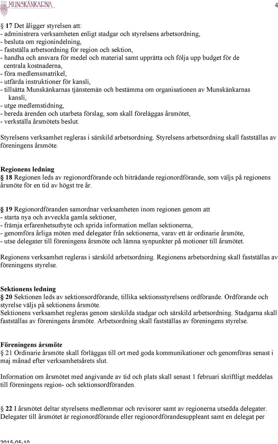 bestämma om organisationen av Munskänkarnas kansli, - utge medlemstidning, - bereda ärenden och utarbeta förslag, som skall föreläggas årsmötet, - verkställa årsmötets beslut.