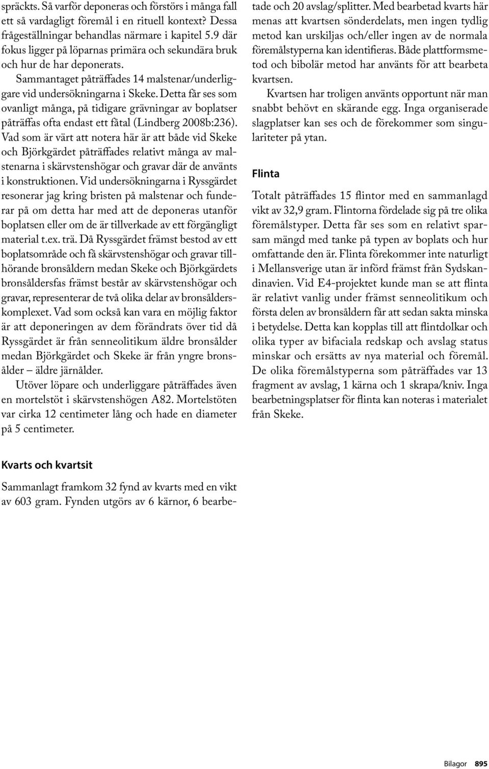 Detta får ses som ovanligt många, på tidigare grävningar av boplatser påträffas ofta endast ett fåtal (Lindberg 2008b:236).