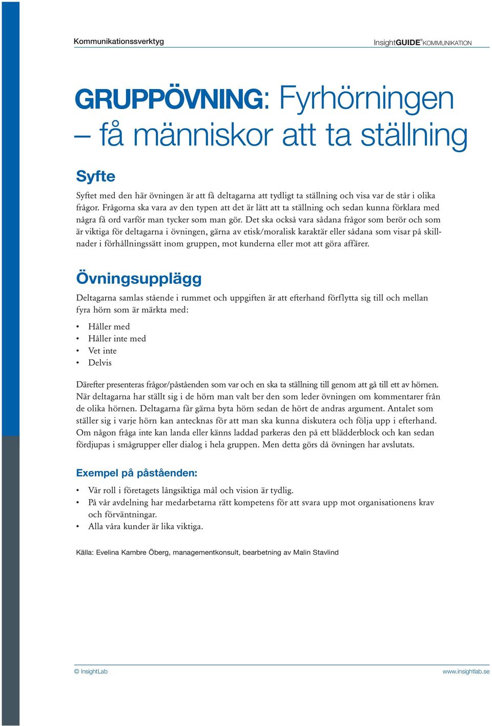 Det ska också vara sådana frågor som berör och som är viktiga för deltagarna i övningen, gärna av etisk/moralisk karaktär eller sådana som visar på skillnader i förhållningssätt inom gruppen, mot