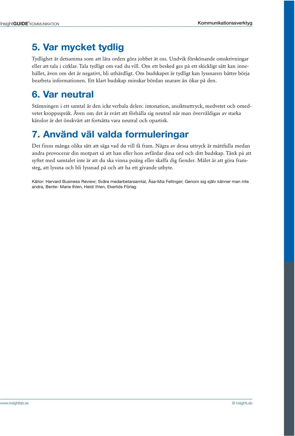 Ett klart budskap minskar bördan snarare än ökar på den. 6. Var neutral Stämningen i ett samtal är den icke verbala delen: intonation, ansiktsuttryck, medvetet och omedvetet kroppsspråk.