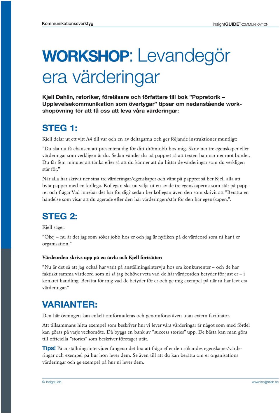 Skriv ner tre egenskaper eller värderingar som verkligen är du. Sedan vänder du på pappret så att texten hamnar ner mot bordet.