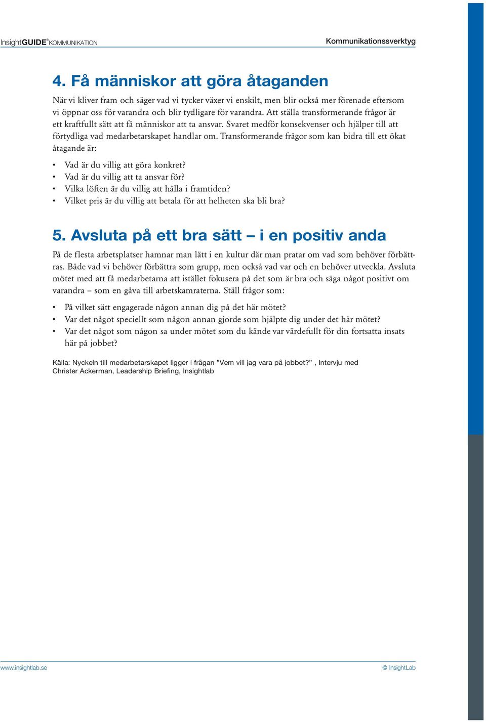 Att ställa transformerande frågor är ett kraftfullt sätt att få människor att ta ansvar. Svaret medför konsekvenser och hjälper till att förtydliga vad medarbetarskapet handlar om.