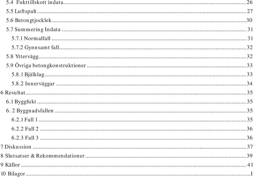 ..34 6 Resultat... 35 6.1 Byggfukt... 35 6. 2 Byggnadsfallen... 35 6.2.1 Fall 1... 35 6.2.2 Fall 2...36 6.2.3 Fall 3.