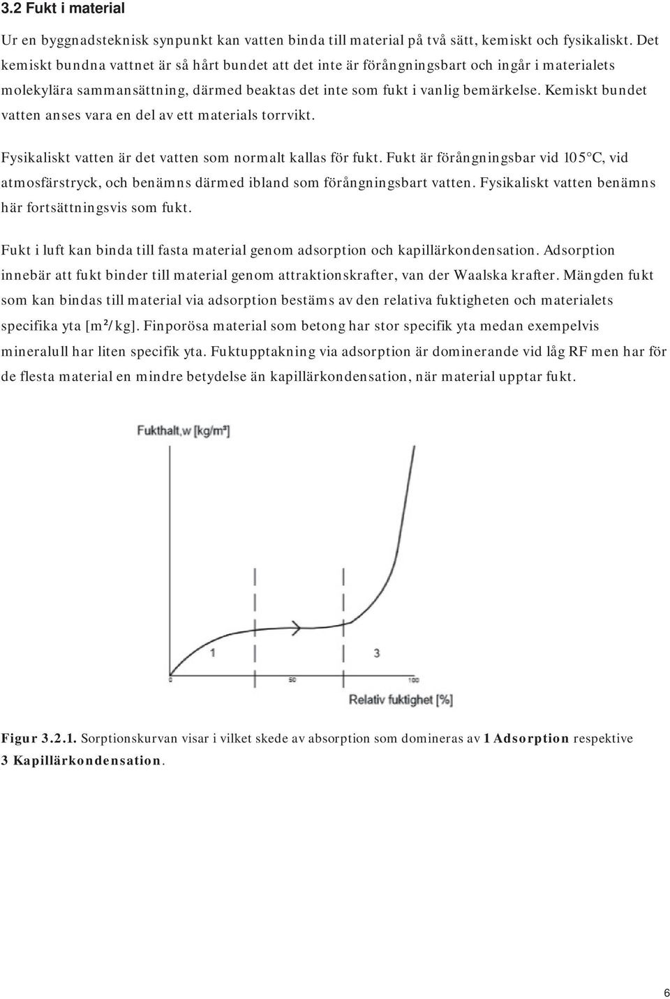 Kemiskt bundet vatten anses vara en del av ett materials torrvikt. Fysikaliskt vatten är det vatten som normalt kallas för fukt.