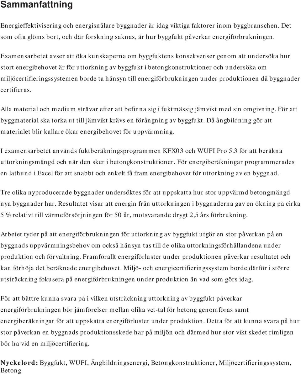 Examensarbetet avser att öka kunskaperna om byggfuktens konsekvenser genom att undersöka hur stort energibehovet är för uttorkning av byggfukt i betongkonstruktioner och undersöka om