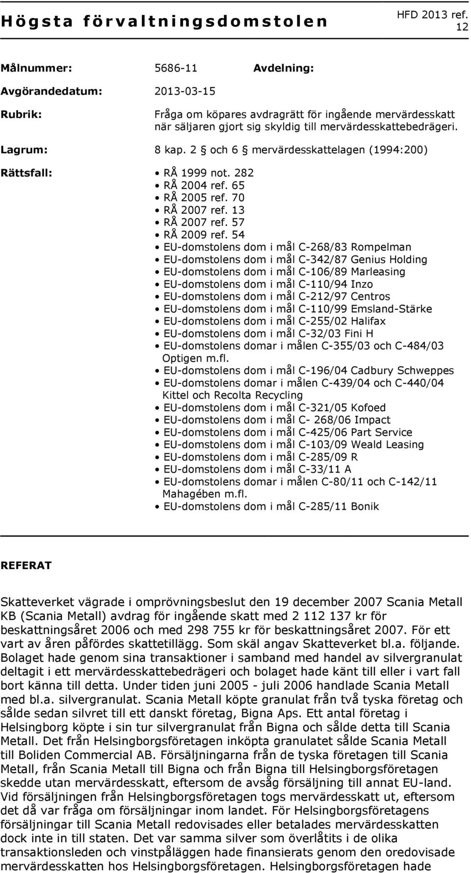 2 och 6 mervärdesskattelagen (1994:200) Rättsfall: RÅ 1999 not. 282 RÅ 2004 ref. 65 RÅ 2005 ref. 70 RÅ 2007 ref. 13 RÅ 2007 ref. 57 RÅ 2009 ref.