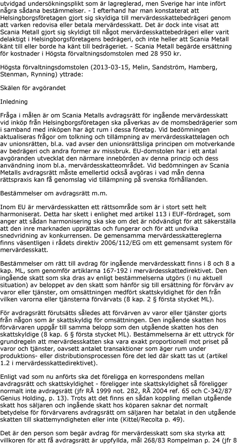 Det är dock inte visat att Scania Metall gjort sig skyldigt till något mervärdesskattebedrägeri eller varit delaktigt i Helsingborgsföretagens bedrägeri, och inte heller att Scania Metall känt till