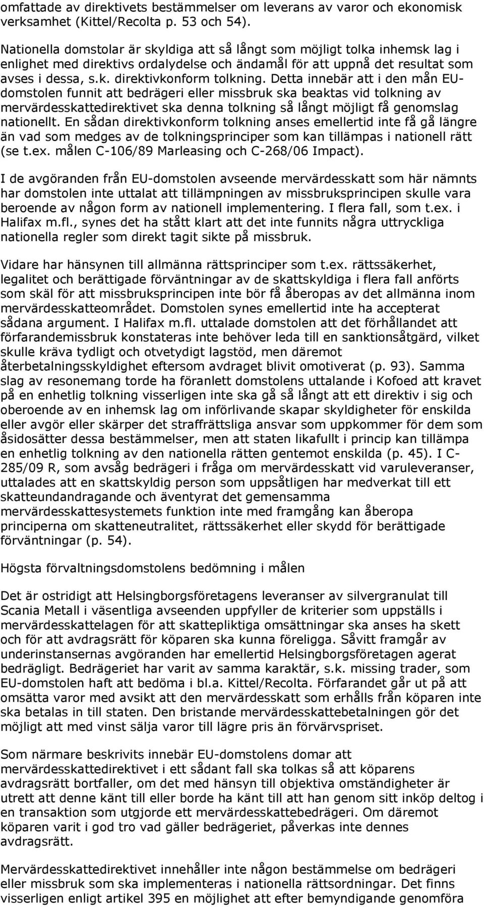 Detta innebär att i den mån EUdomstolen funnit att bedrägeri eller missbruk ska beaktas vid tolkning av mervärdesskattedirektivet ska denna tolkning så långt möjligt få genomslag nationellt.