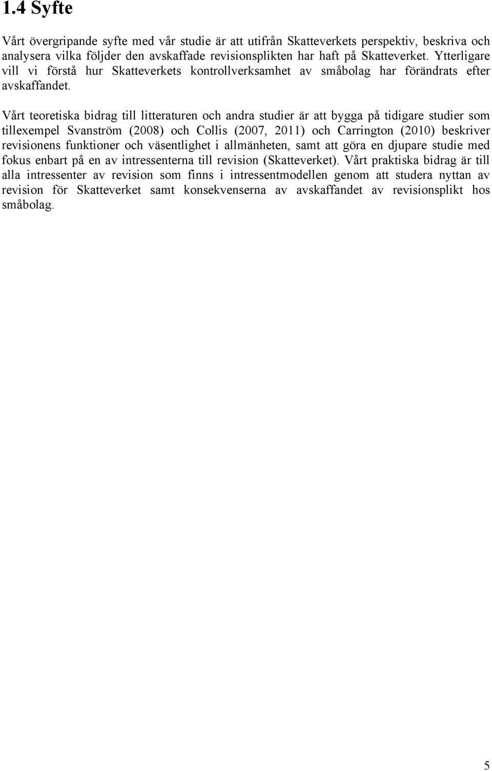 Vårt teoretiska bidrag till litteraturen och andra studier är att bygga på tidigare studier som tillexempel Svanström (2008) och Collis (2007, 2011) och Carrington (2010) beskriver revisionens