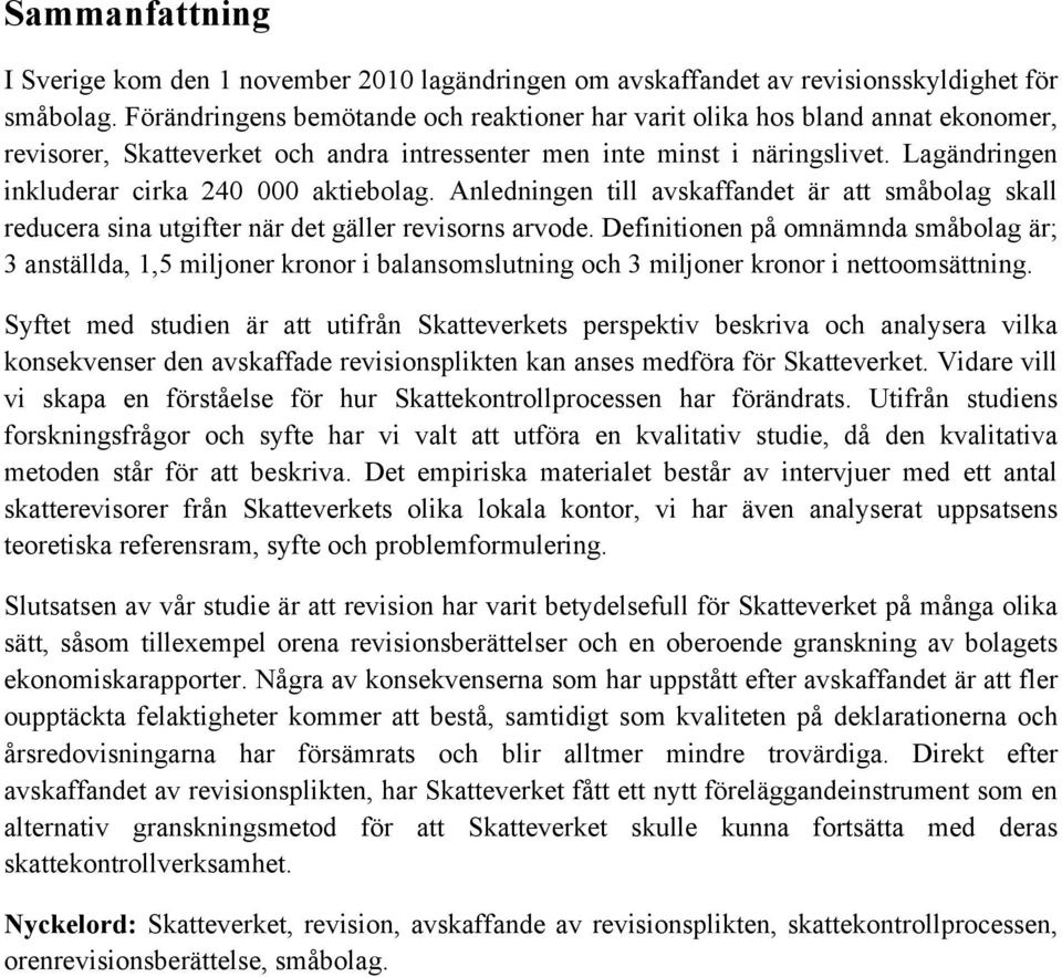 Lagändringen inkluderar cirka 240 000 aktiebolag. Anledningen till avskaffandet är att småbolag skall reducera sina utgifter när det gäller revisorns arvode.