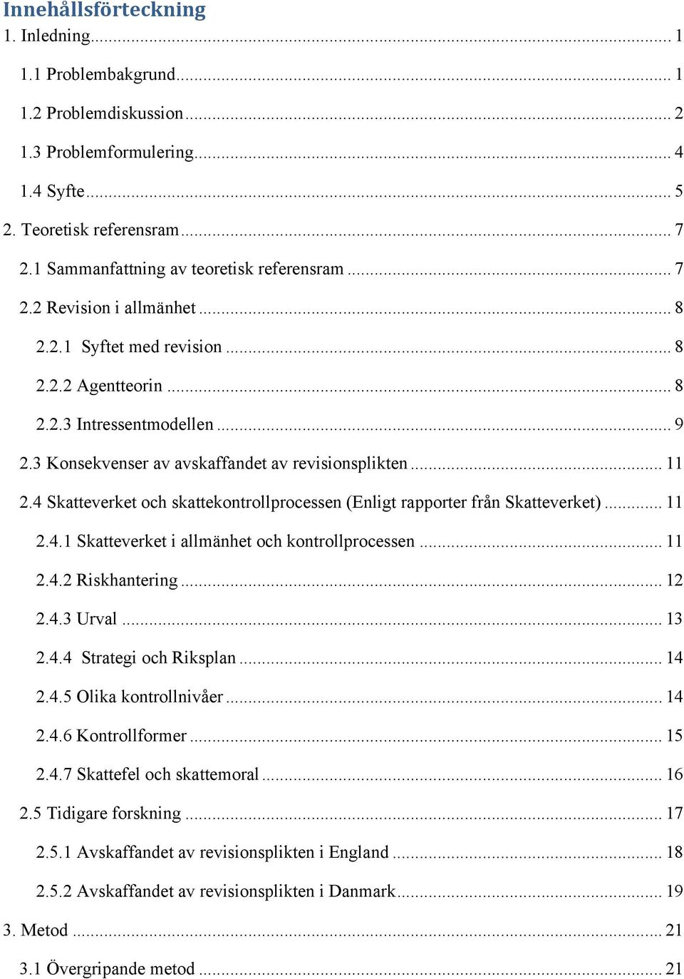 3 Konsekvenser av avskaffandet av revisionsplikten... 11 2.4 Skatteverket och skattekontrollprocessen (Enligt rapporter från Skatteverket)... 11 2.4.1 Skatteverket i allmänhet och kontrollprocessen.