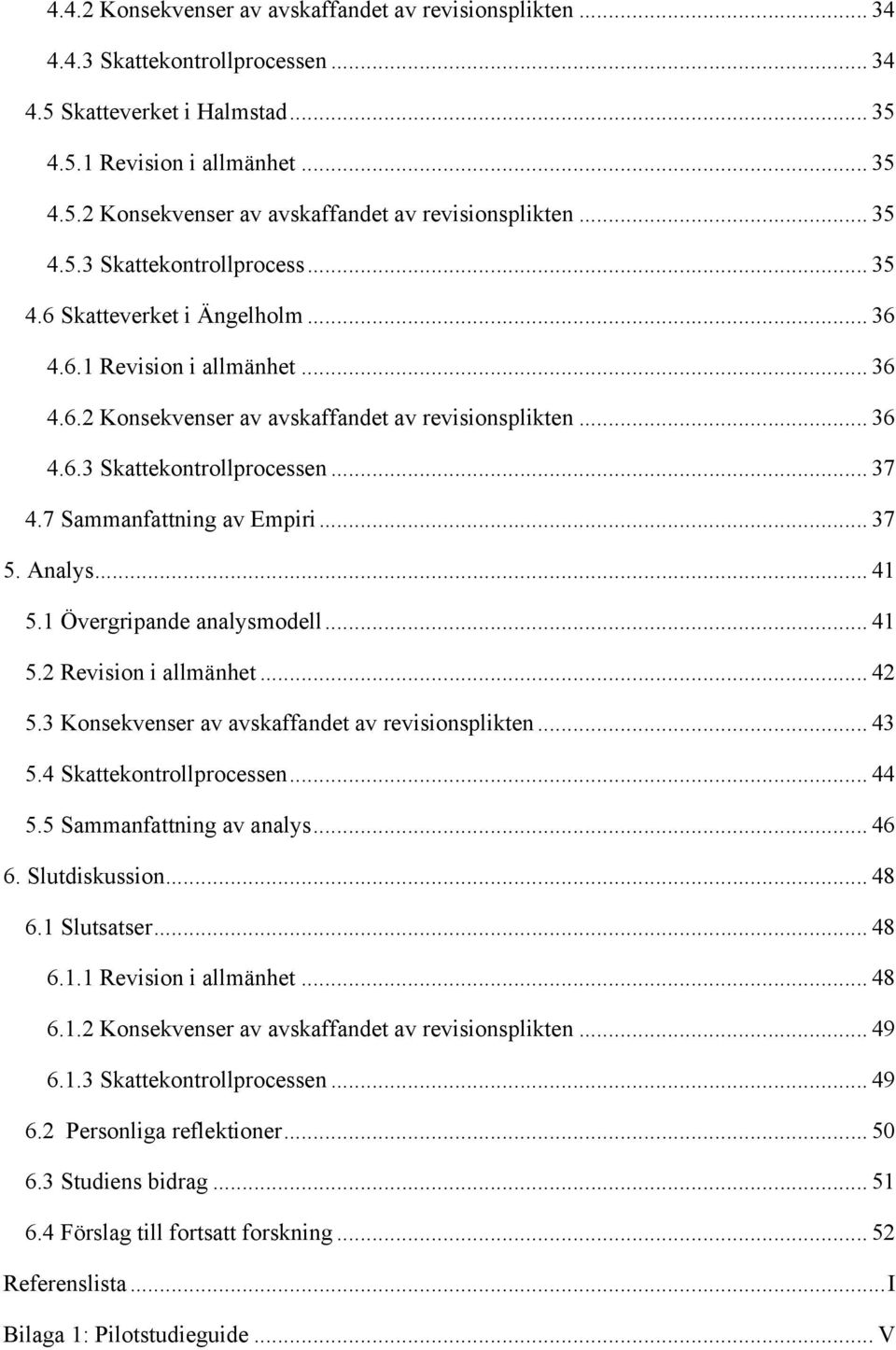 1 Övergripande analysmodell... 41 5.2 Revision i allmänhet... 42 5.3 Konsekvenser av avskaffandet av revisionsplikten... 43 5.4 Skattekontrollprocessen... 44 5.5 Sammanfattning av analys... 46 6.