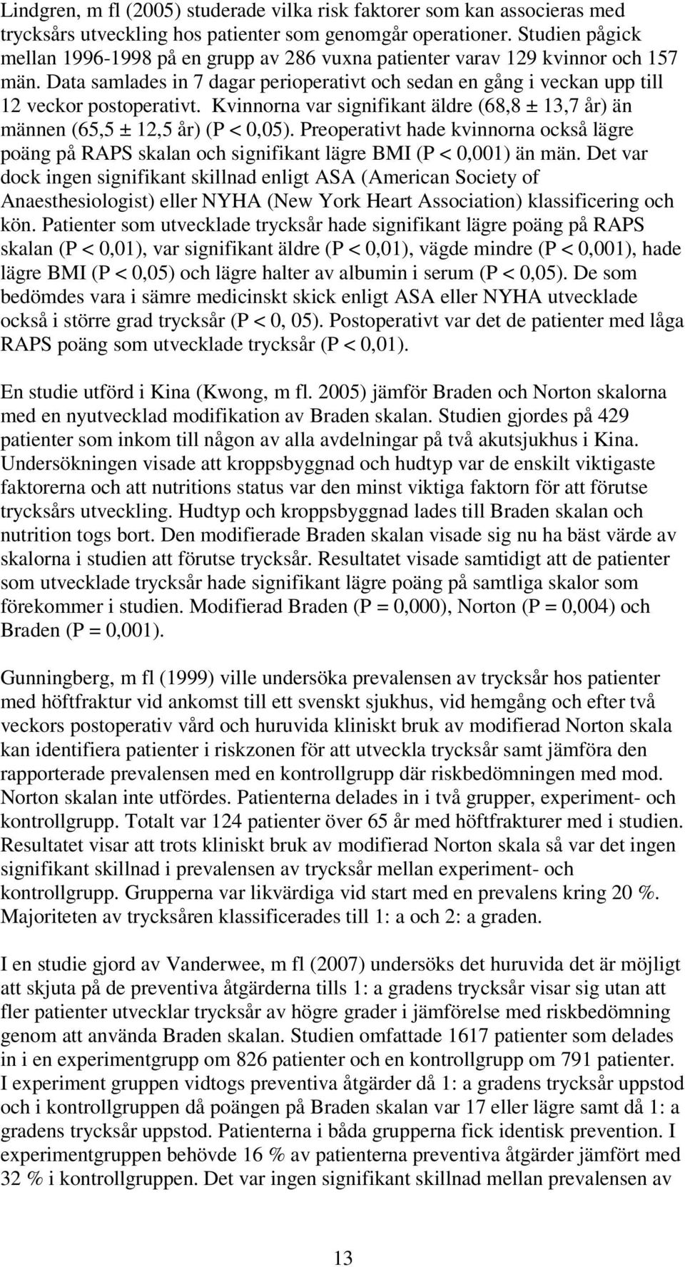 Kvinnorna var signifikant äldre (68,8 ± 13,7 år) än männen (65,5 ± 12,5 år) (P < 0,05). Preoperativt hade kvinnorna också lägre poäng på RAPS skalan och signifikant lägre BMI (P < 0,001) än män.