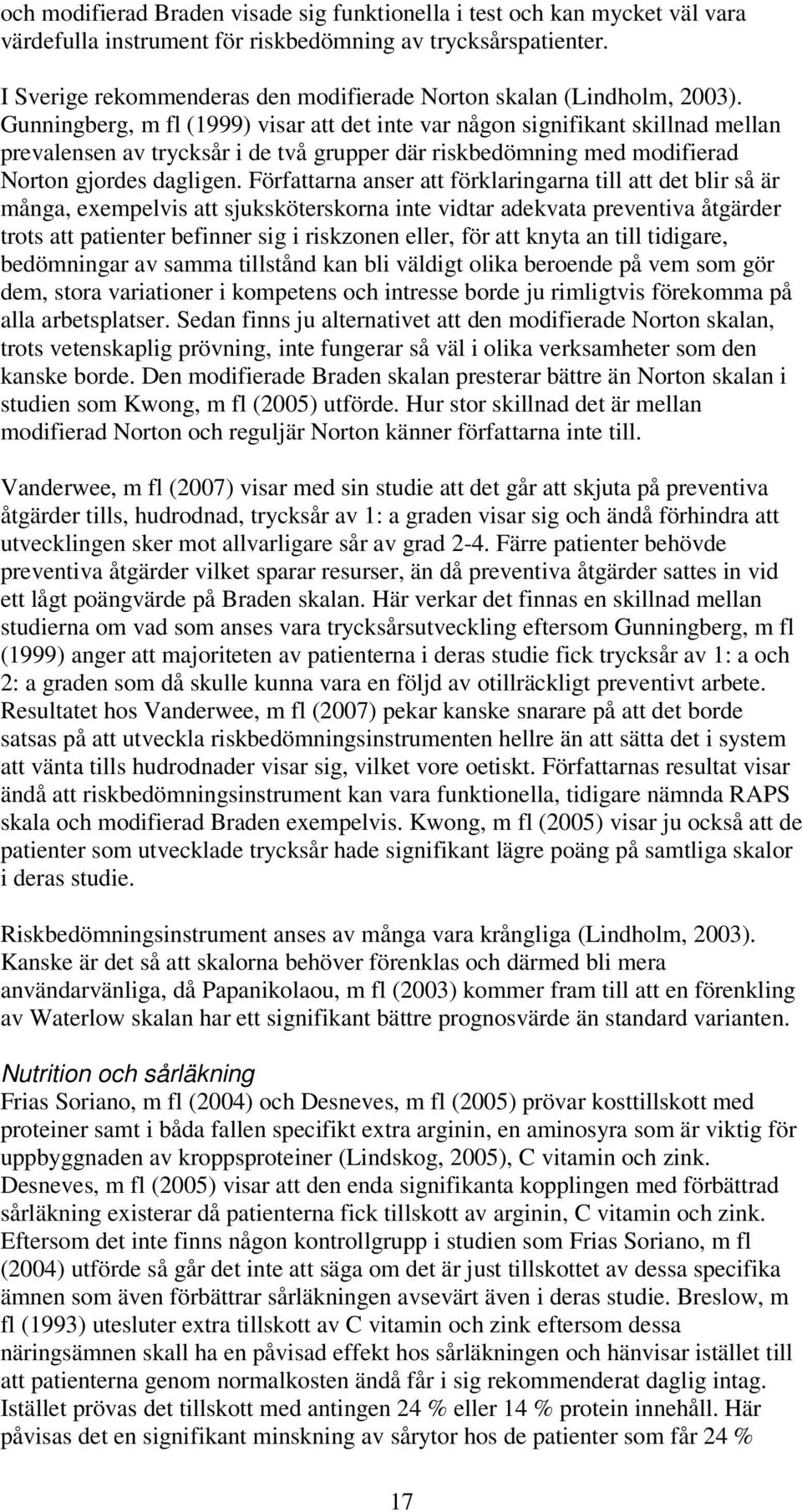 Gunningberg, m fl (1999) visar att det inte var någon signifikant skillnad mellan prevalensen av trycksår i de två grupper där riskbedömning med modifierad Norton gjordes dagligen.