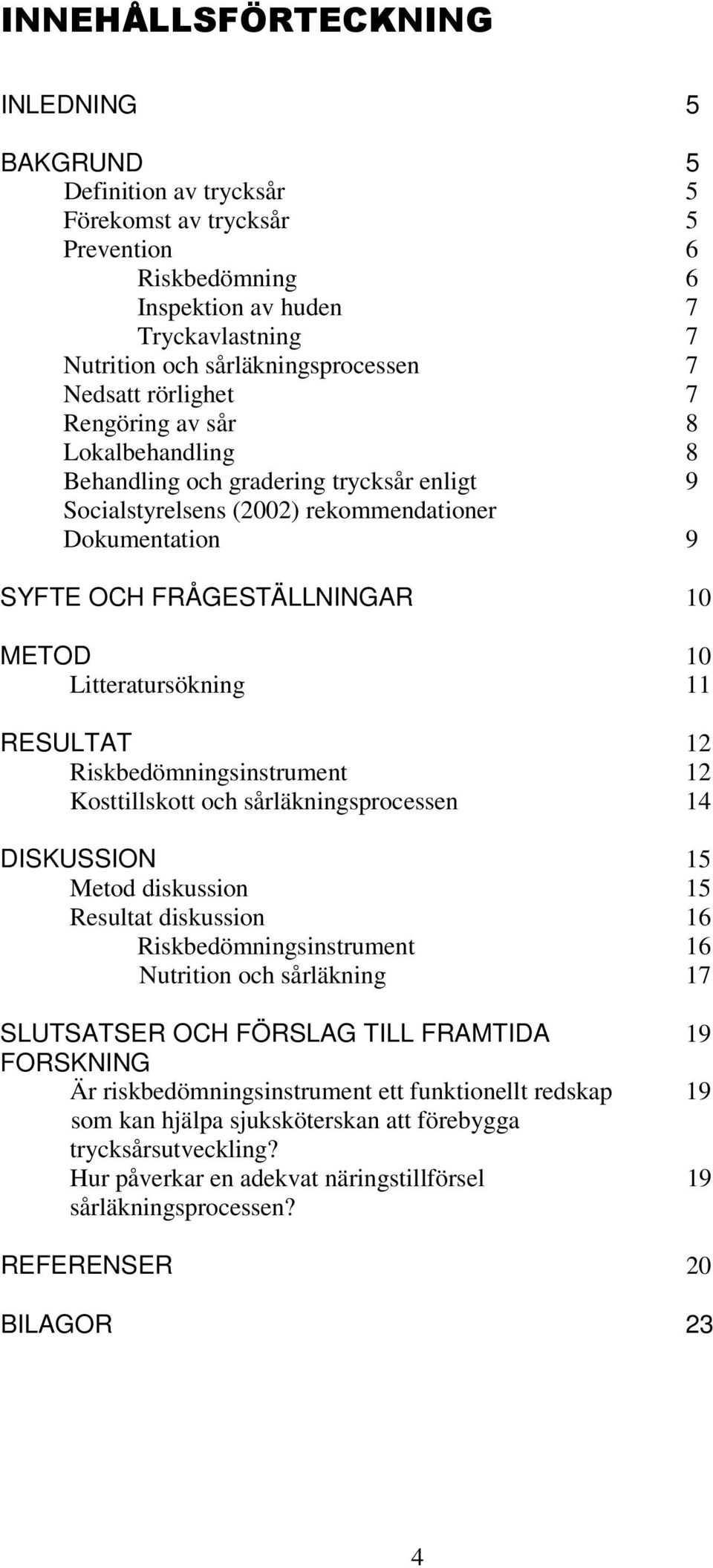 Litteratursökning 11 RESULTAT 12 Riskbedömningsinstrument 12 Kosttillskott och sårläkningsprocessen 14 DISKUSSION 15 Metod diskussion 15 Resultat diskussion 16 Riskbedömningsinstrument 16 Nutrition