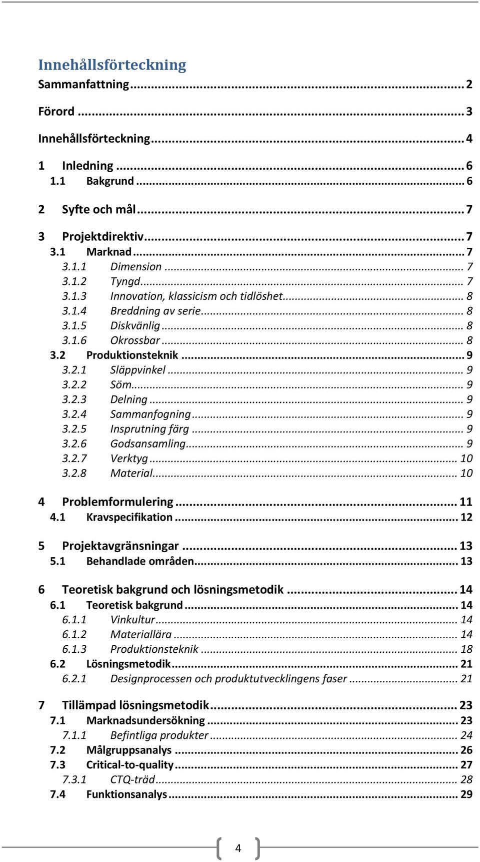 .. 9 3.2.4 Sammanfogning... 9 3.2.5 Insprutning färg... 9 3.2.6 Godsansamling... 9 3.2.7 Verktyg... 10 3.2.8 Material... 10 4 Problemformulering... 11 4.1 Kravspecifikation... 12 5 Projektavgränsningar.