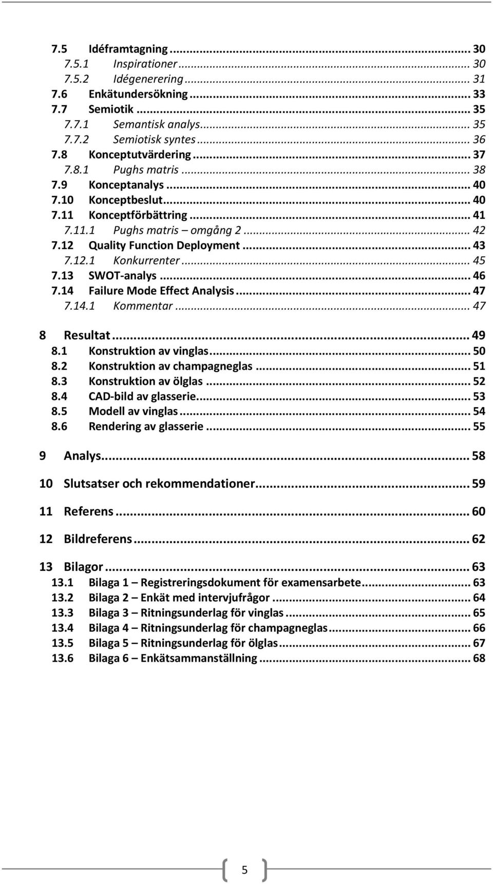 .. 43 7.12.1 Konkurrenter... 45 7.13 SWOT analys... 46 7.14 Failure Mode Effect Analysis... 47 7.14.1 Kommentar... 47 8 Resultat... 49 8.1 Konstruktion av vinglas... 50 8.