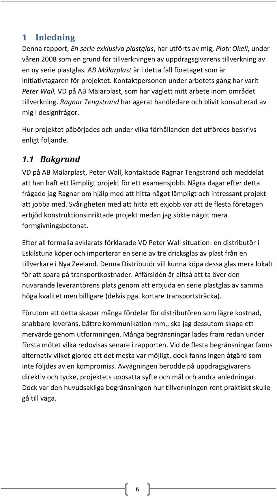 Kontaktpersonen under arbetets gång har varit Peter Wall, VD på AB Mälarplast, som har väglett mitt arbete inom området tillverkning.