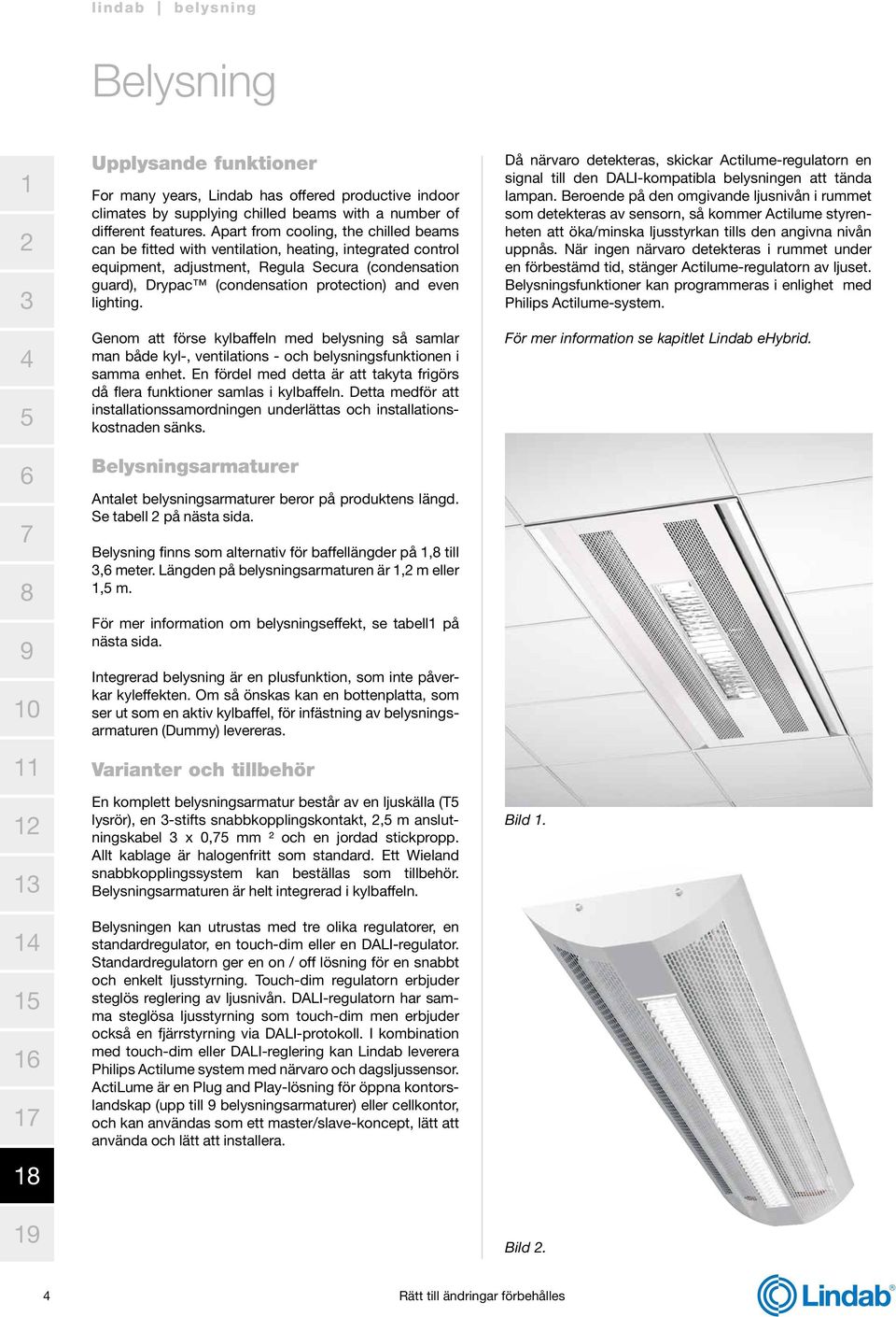 lighting. Genom att förse kylbaffeln med belysning så samlar man både kyl-, ventilations - och belysningsfunktionen i samma enhet.