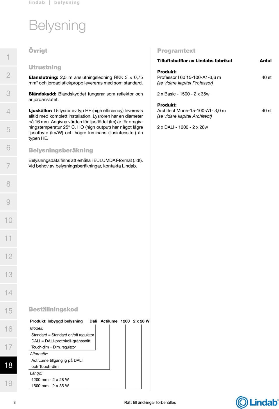 Ljuskällor: T lysrör av typ HE (high efficiency) levereras alltid med komplett installation. Lysrören har en diameter på mm. Angivna värden för ljusflödet (lm) är för omgivningstemperatur C.