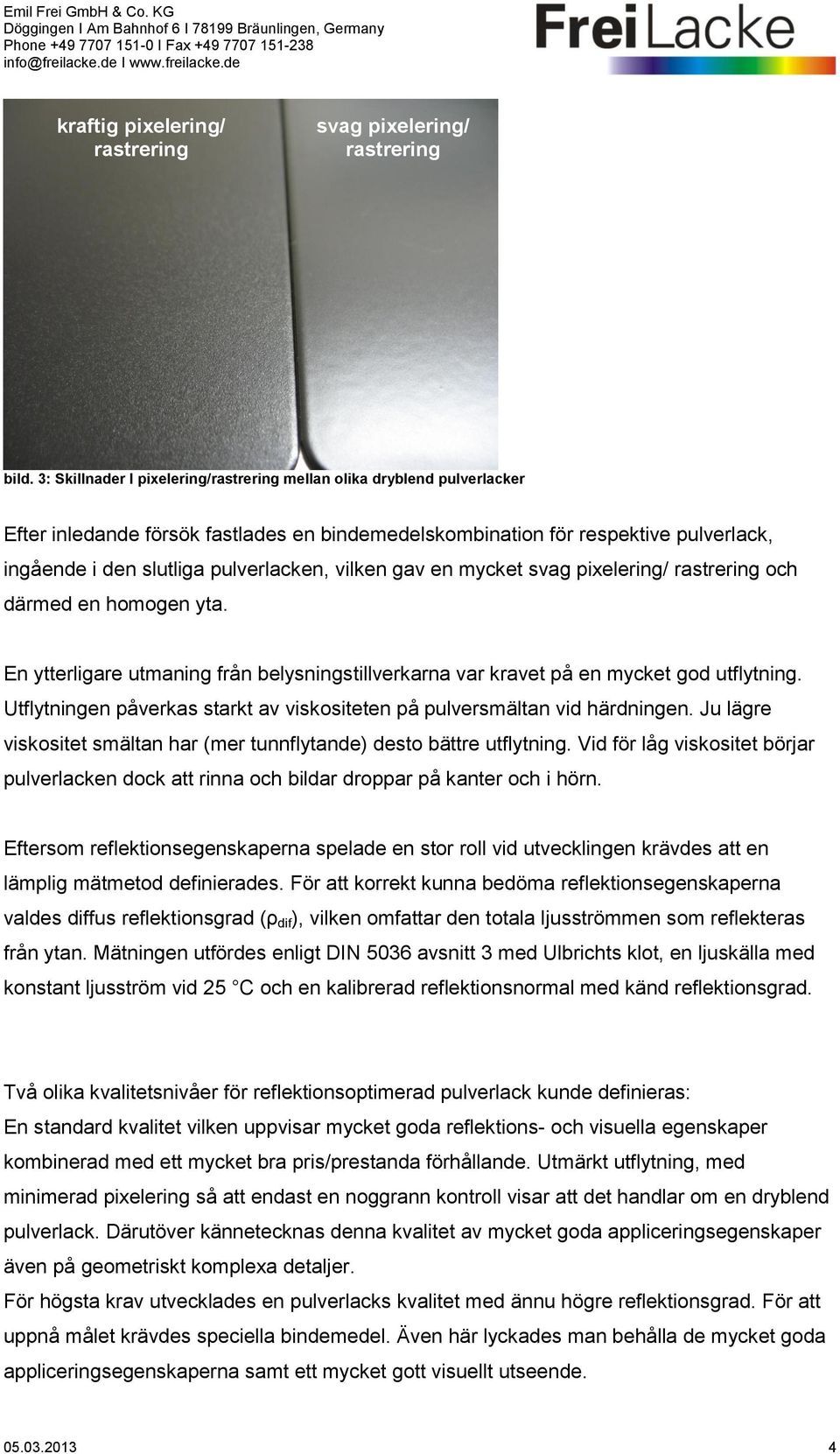 vilken gav en mycket svag pixelering/ rastrering och därmed en homogen yta. En ytterligare utmaning från belysningstillverkarna var kravet på en mycket god utflytning.