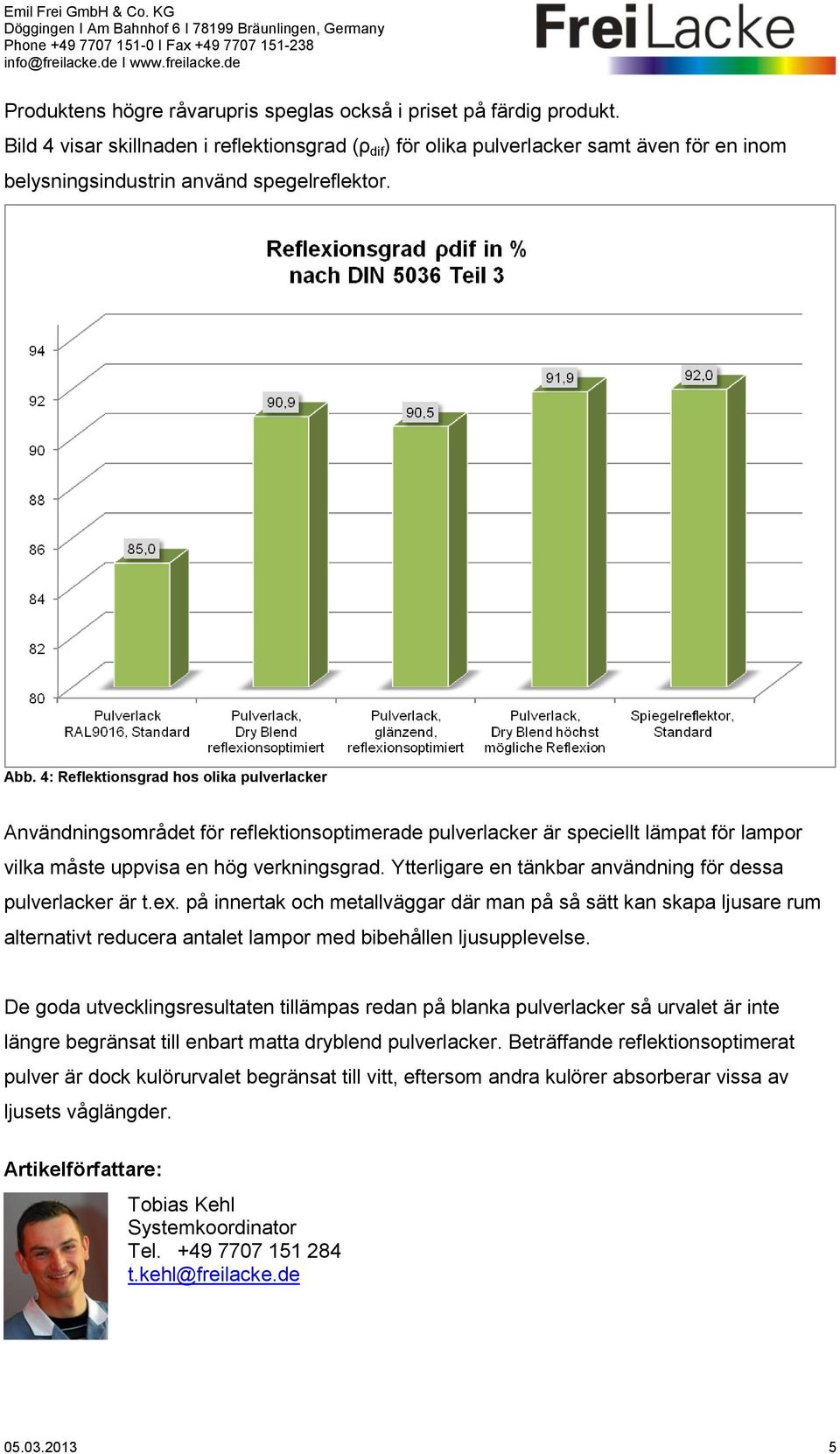 4: Reflektionsgrad hos olika pulverlacker Användningsområdet för reflektionsoptimerade pulverlacker är speciellt lämpat för lampor vilka måste uppvisa en hög verkningsgrad.