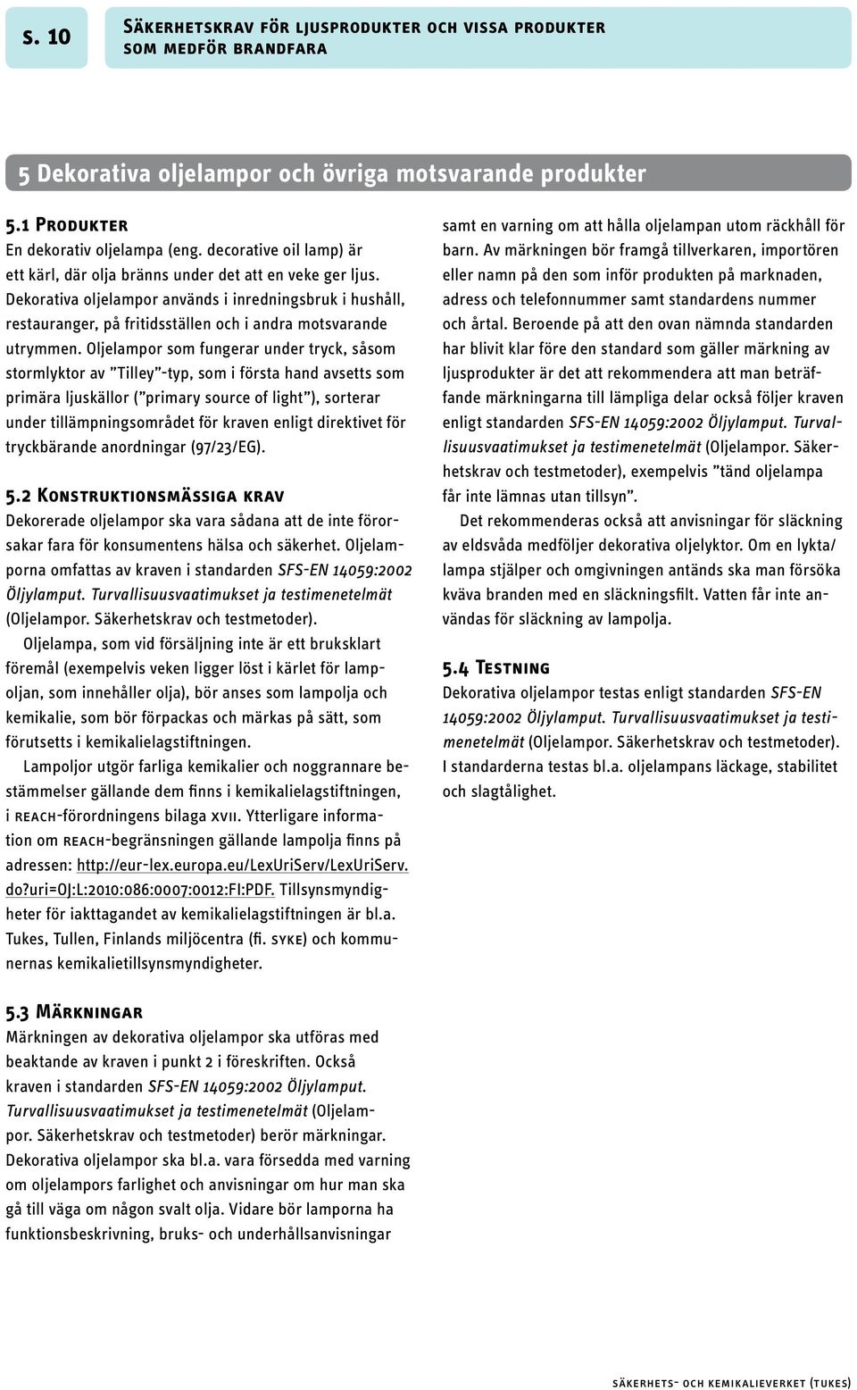 Oljelampor som fungerar under tryck, såsom stormlyktor av Tilley -typ, som i första hand avsetts som primära ljuskällor ( primary source of light ), sorterar under tillämpningsområdet för kraven