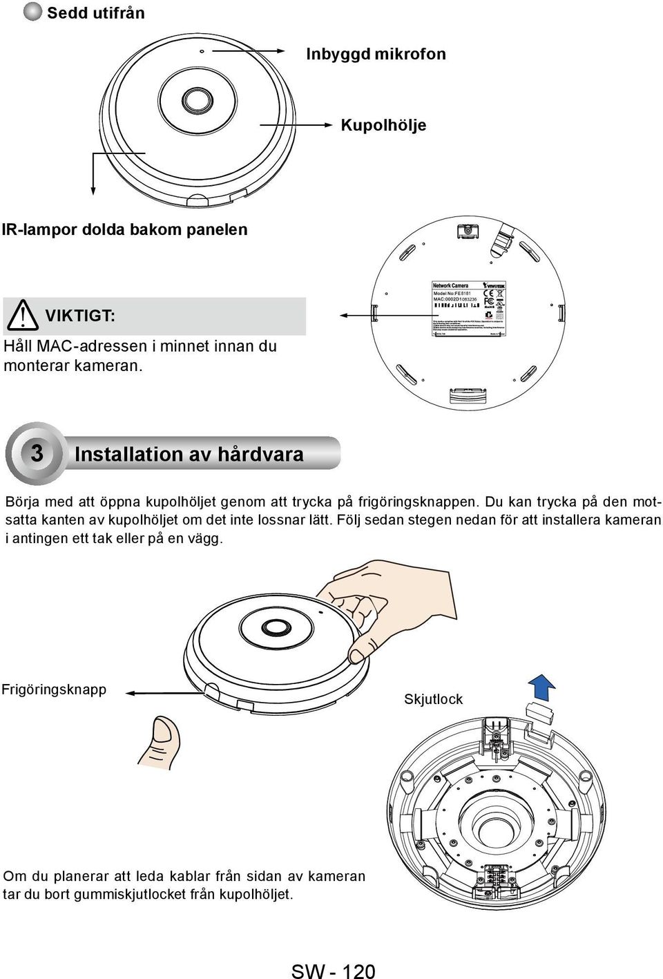 Du kan trycka på den motsatta kanten av kupolhöljet om det inte lossnar lätt.