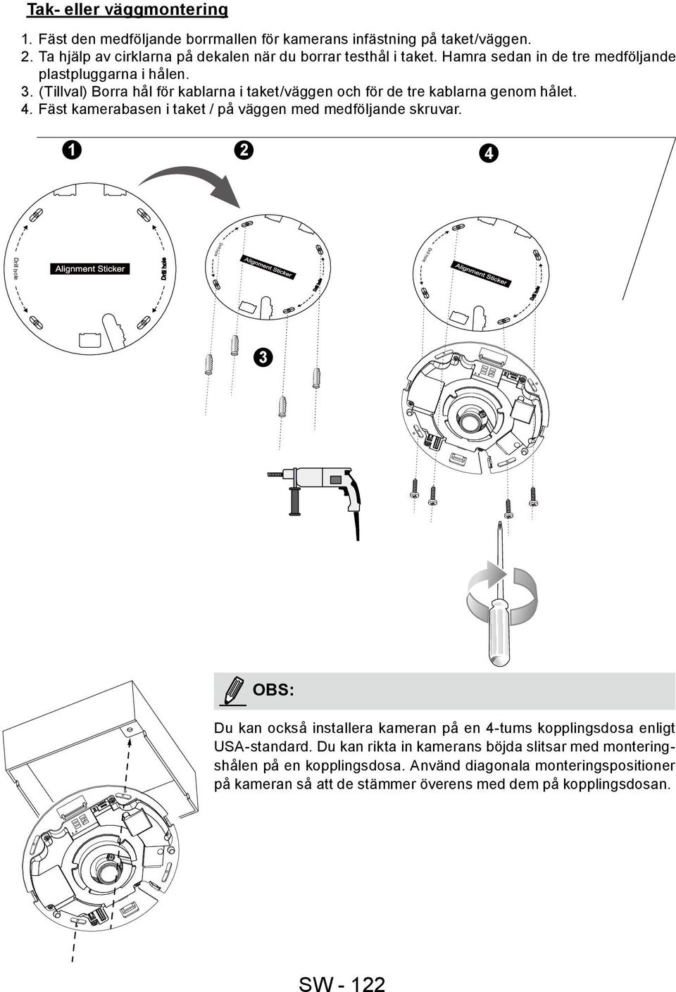 (Tillval) Borra hål för kablarna i taket/väggen och för de tre kablarna genom hålet. 4. Fäst kamerabasen i taket / på väggen med medföljande skruvar.