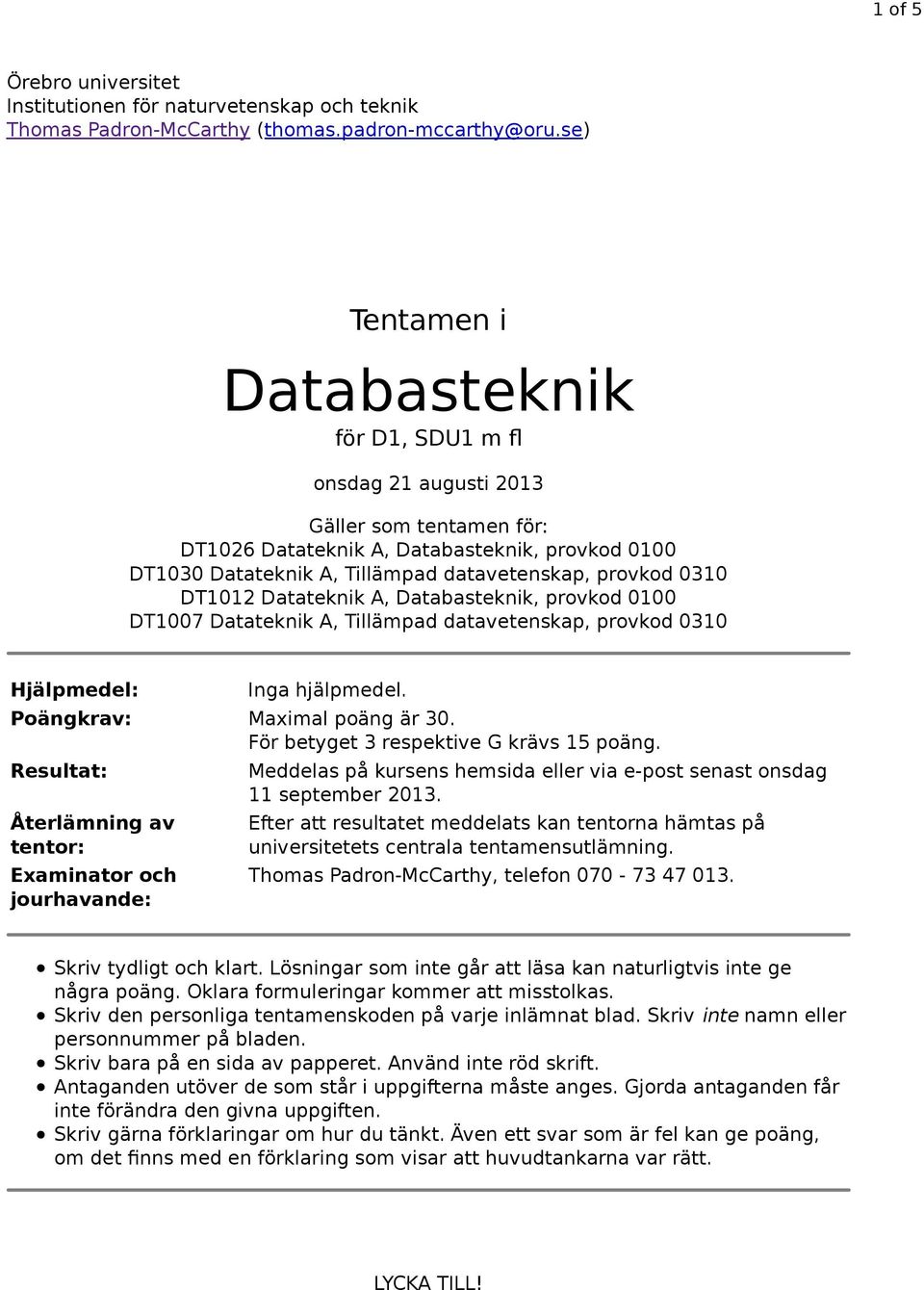 0310 DT1012 Datateknik A, Databasteknik, provkod 0100 DT1007 Datateknik A, Tillämpad datavetenskap, provkod 0310 Hjälpmedel: Inga hjälpmedel. Poängkrav: Maximal poäng är 30.