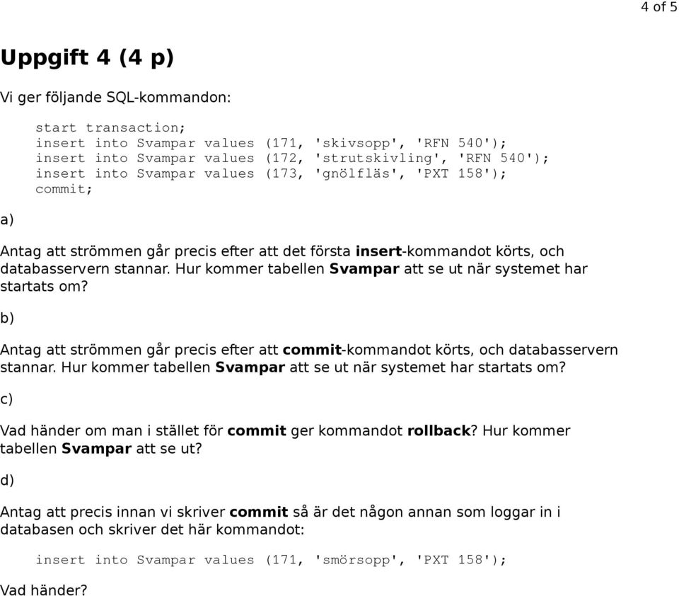 Hur kommer tabellen Svampar att se ut när systemet har startats om? b) Antag att strömmen går precis efter att commit-kommandot körts, och databasservern stannar.