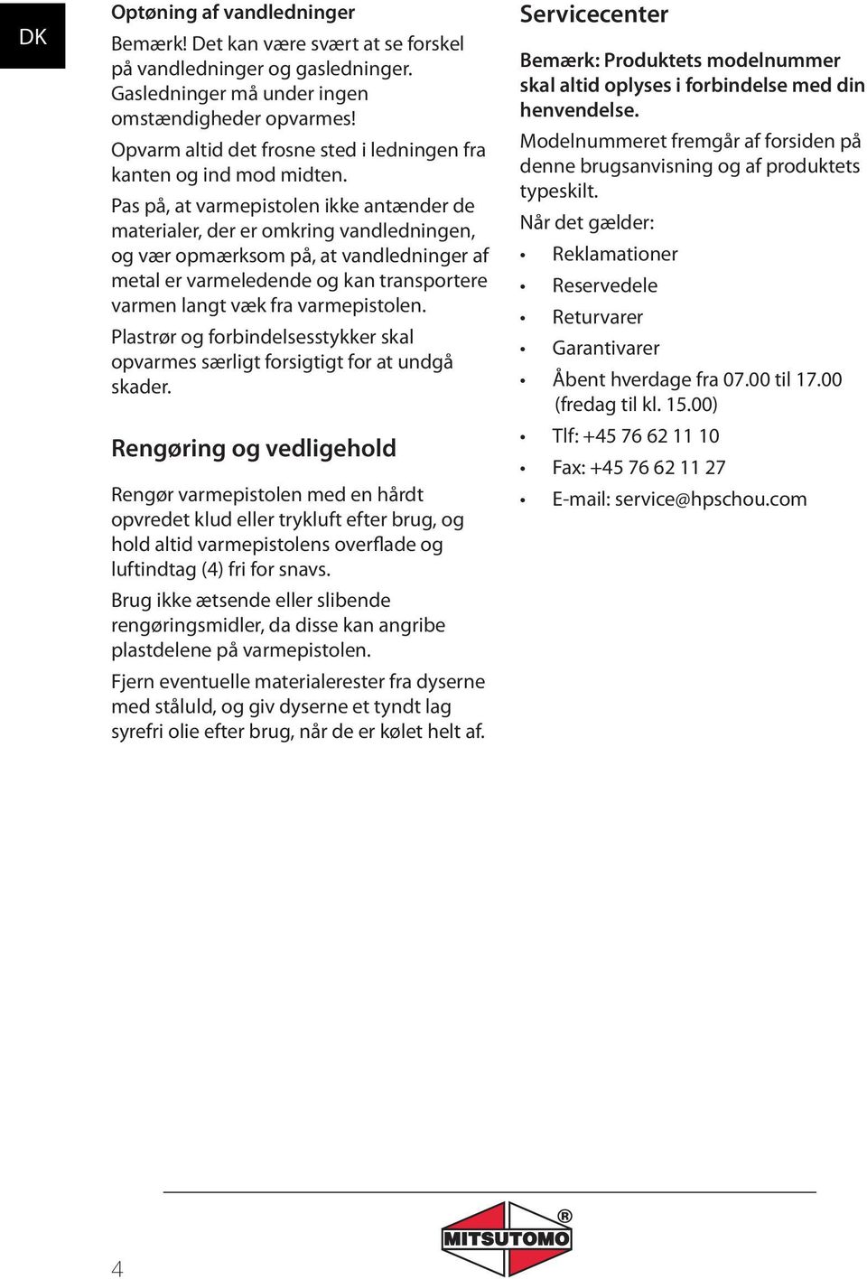 Pas på, at varmepistolen ikke antænder de materialer, der er omkring vandledningen, og vær opmærksom på, at vandledninger af metal er varmeledende og kan transportere varmen langt væk fra